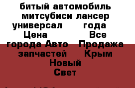 битый автомобиль митсубиси лансер универсал 2006 года  › Цена ­ 80 000 - Все города Авто » Продажа запчастей   . Крым,Новый Свет